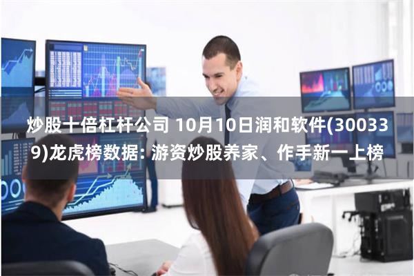 炒股十倍杠杆公司 10月10日润和软件(300339)龙虎榜数据: 游资炒股养家、作手新一上榜