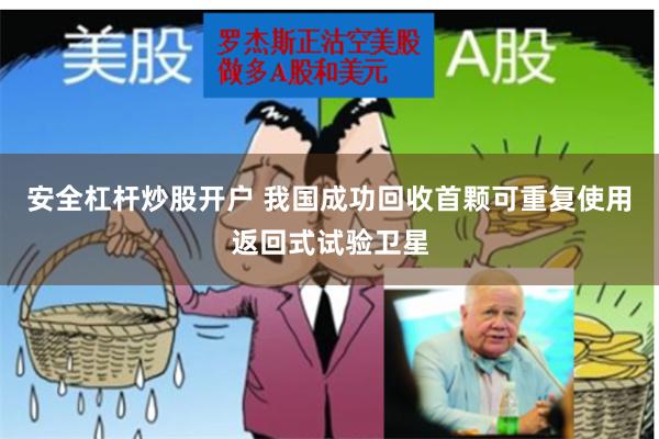 安全杠杆炒股开户 我国成功回收首颗可重复使用返回式试验卫星