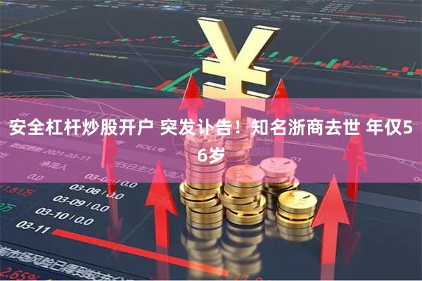 安全杠杆炒股开户 突发讣告！知名浙商去世 年仅56岁