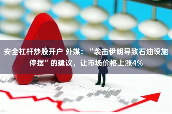 安全杠杆炒股开户 外媒：“袭击伊朗导致石油设施停摆”的建议，让市场价格上涨4%