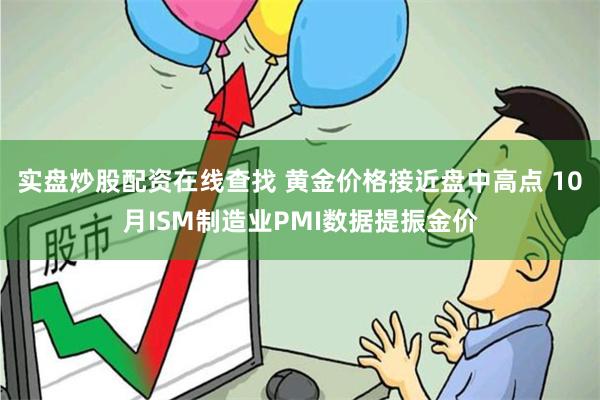 实盘炒股配资在线查找 黄金价格接近盘中高点 10月ISM制造业PMI数据提振金价
