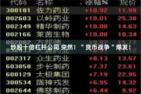 炒股十倍杠杆公司 突然！＂货币战争＂爆发！