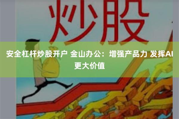 安全杠杆炒股开户 金山办公：增强产品力 发挥AI更大价值