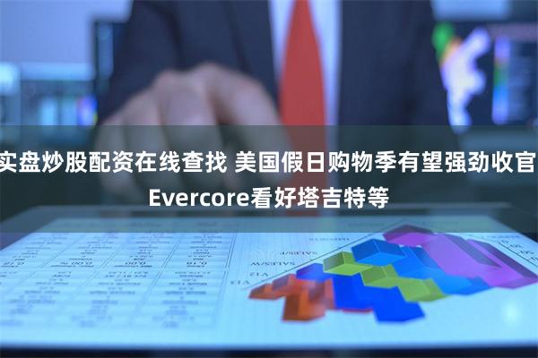 实盘炒股配资在线查找 美国假日购物季有望强劲收官 Evercore看好塔吉特等