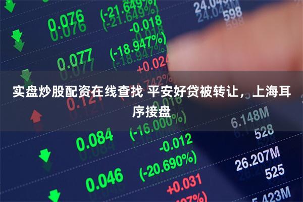 实盘炒股配资在线查找 平安好贷被转让，上海耳序接盘