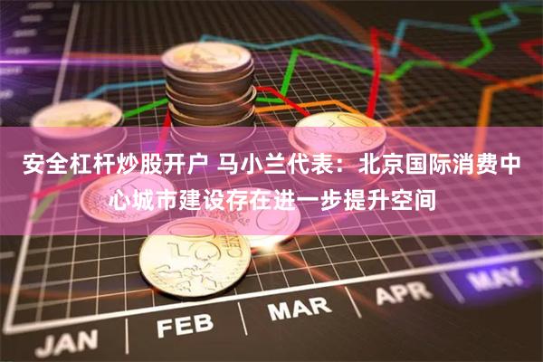 安全杠杆炒股开户 马小兰代表：北京国际消费中心城市建设存在进一步提升空间