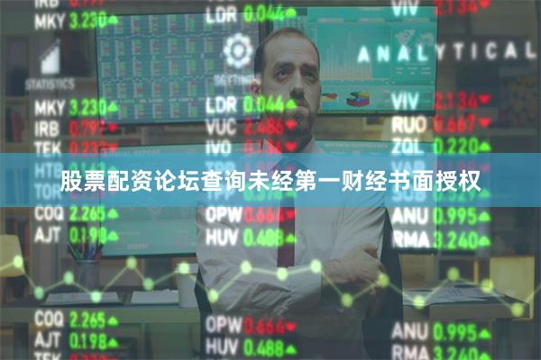 股票配资论坛查询未经第一财经书面授权