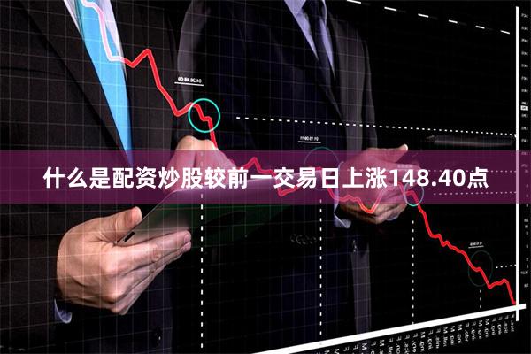 什么是配资炒股较前一交易日上涨148.40点
