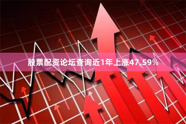 股票配资论坛查询近1年上涨47.59%