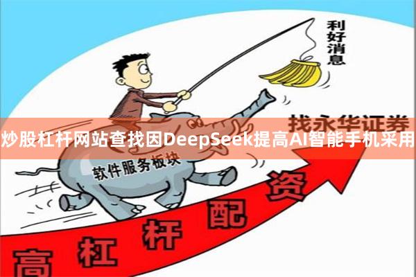炒股杠杆网站查找因DeepSeek提高AI智能手机采用