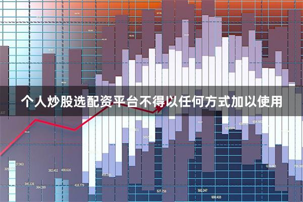 个人炒股选配资平台不得以任何方式加以使用