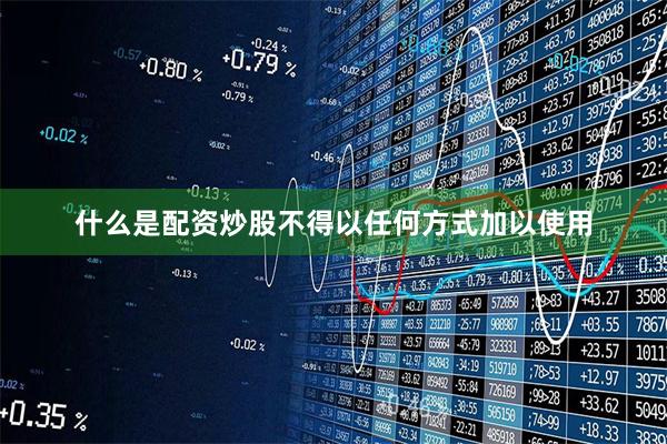 什么是配资炒股不得以任何方式加以使用