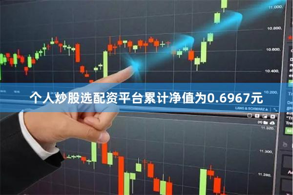 个人炒股选配资平台累计净值为0.6967元