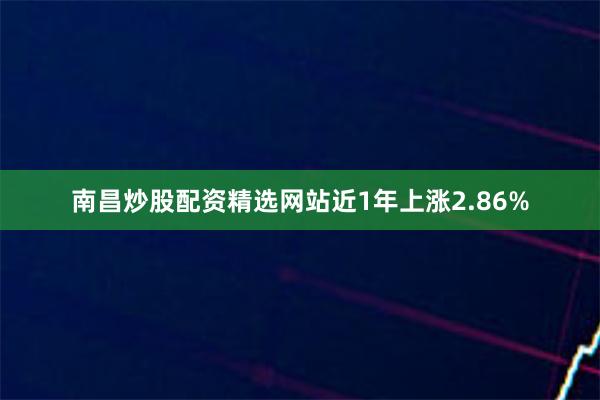南昌炒股配资精选网站近1年上涨2.86%