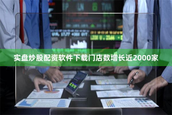 实盘炒股配资软件下载门店数增长近2000家