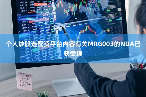 个人炒股选配资平台内容有关MRG003的NDA已获受理