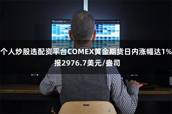 个人炒股选配资平台COMEX黄金期货日内涨幅达1% 报2976.7美元/盎司