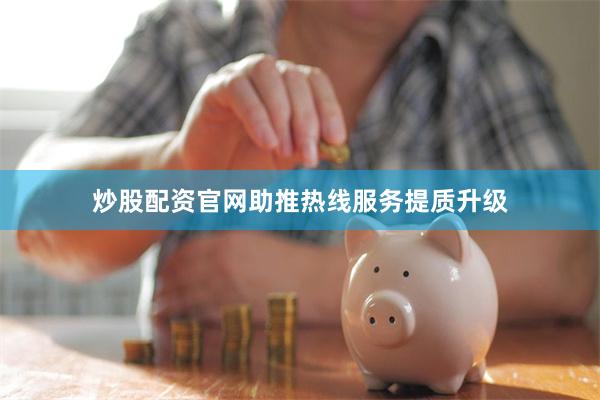炒股配资官网助推热线服务提质升级