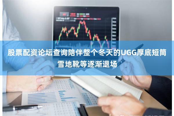 股票配资论坛查询陪伴整个冬天的UGG厚底短筒雪地靴等逐渐退场