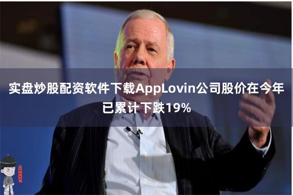 实盘炒股配资软件下载AppLovin公司股价在今年已累计下跌19%
