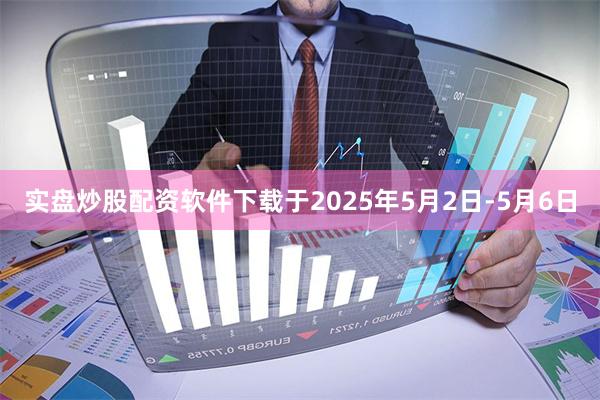 实盘炒股配资软件下载于2025年5月2日-5月6日