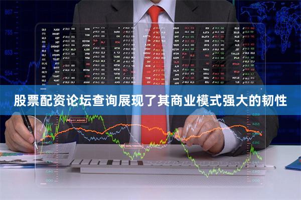 股票配资论坛查询展现了其商业模式强大的韧性