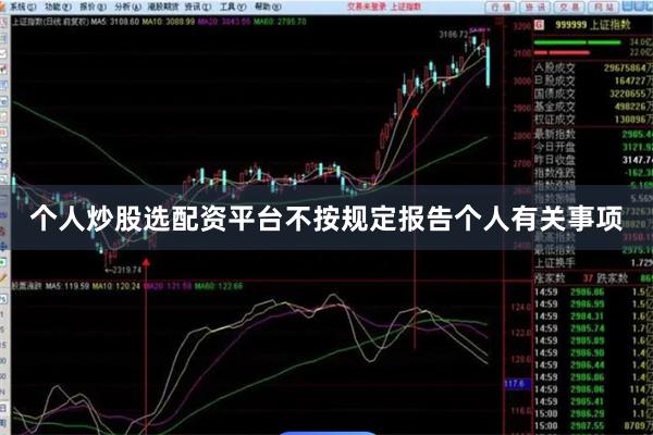 个人炒股选配资平台不按规定报告个人有关事项