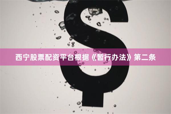 西宁股票配资平台根据《暂行办法》第二条