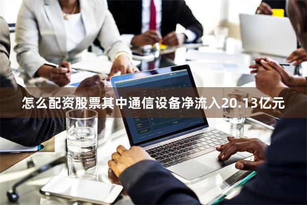 怎么配资股票其中通信设备净流入20.13亿元