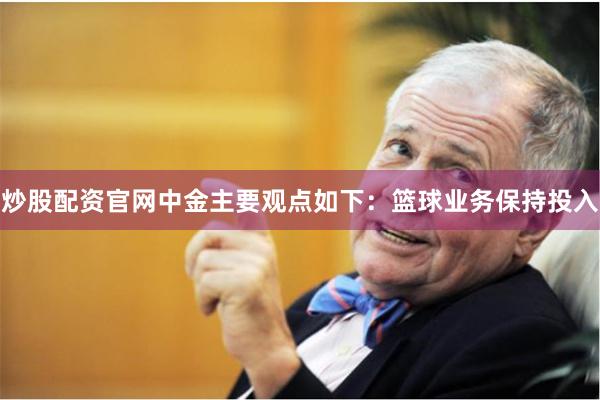 炒股配资官网中金主要观点如下:篮球业务保持投入