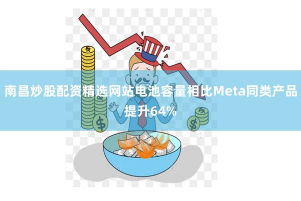 南昌炒股配资精选网站电池容量相比Meta同类产品提升64%