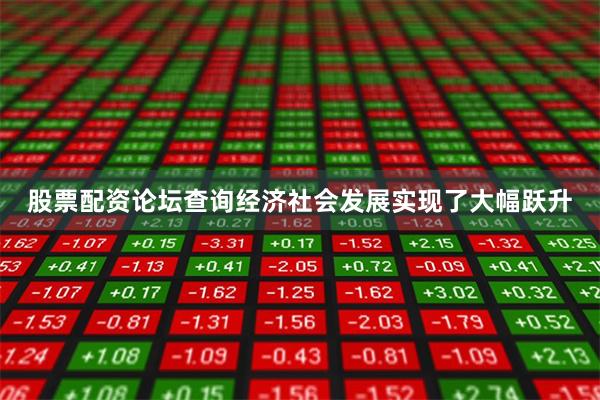 股票配资论坛查询经济社会发展实现了大幅跃升