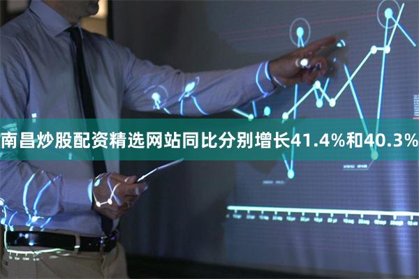 南昌炒股配资精选网站同比分别增长41.4%和40.3%