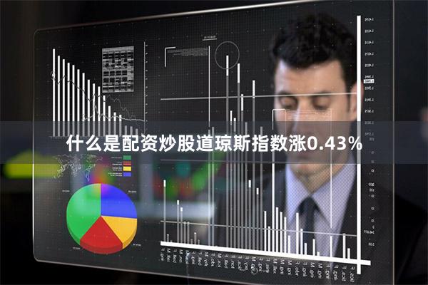什么是配资炒股道琼斯指数涨0.43%