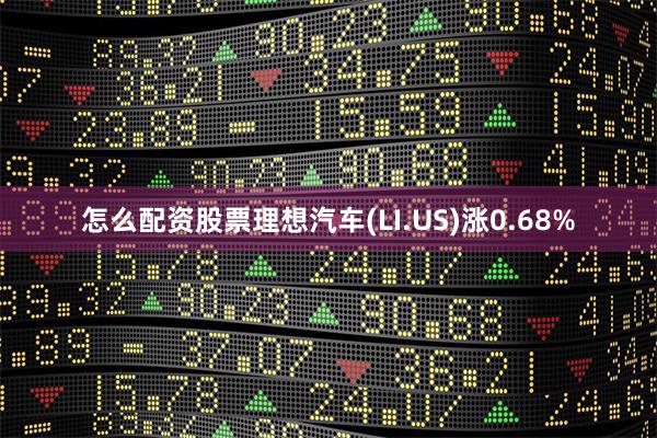 怎么配资股票理想汽车(LI.US)涨0.68%