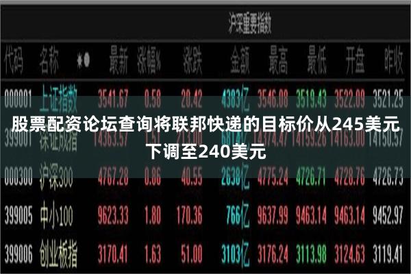 股票配资论坛查询将联邦快递的目标价从245美元下调至240美元