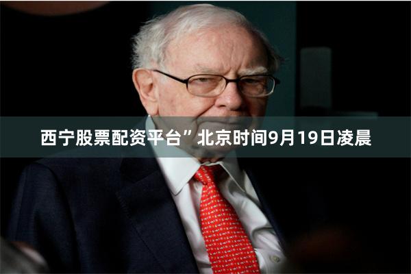 西宁股票配资平台”北京时间9月19日凌晨