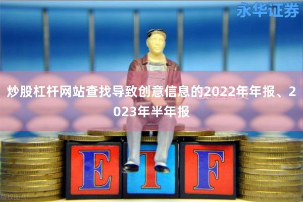 炒股杠杆网站查找导致创意信息的2022年年报、2023年半年报
