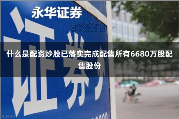 什么是配资炒股已落实完成配售所有6680万股配售股份
