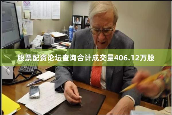股票配资论坛查询合计成交量406.12万股