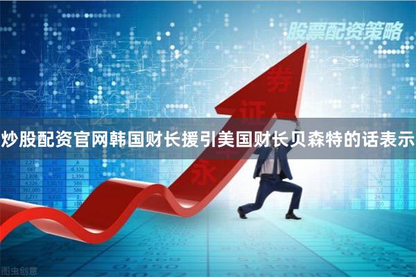 炒股配资官网　　韩国财长援引美国财长贝森特的话表示