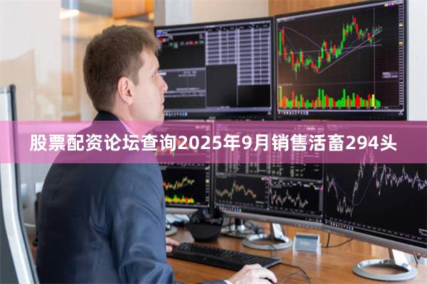 股票配资论坛查询2025年9月销售活畜294头