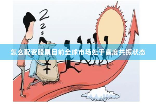 怎么配资股票目前全球市场处于高度共振状态