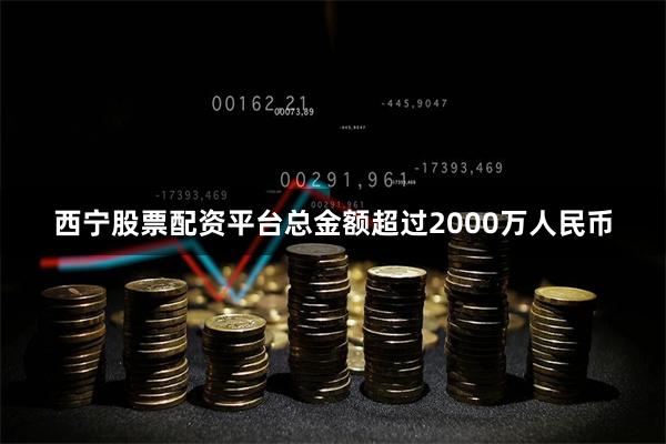 西宁股票配资平台总金额超过2000万人民币