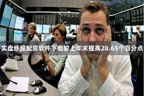 实盘炒股配资软件下载较上年末提高28.65个百分点