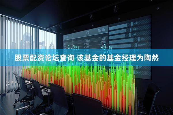 股票配资论坛查询 该基金的基金经理为陶然