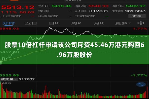股票10倍杠杆申请该公司斥资45.46万港元购回6.96万股股份