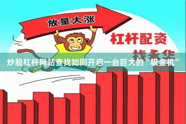 炒股杠杆网站查找如同开启一台巨大的“吸金机”