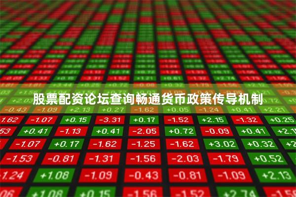 股票配资论坛查询畅通货币政策传导机制