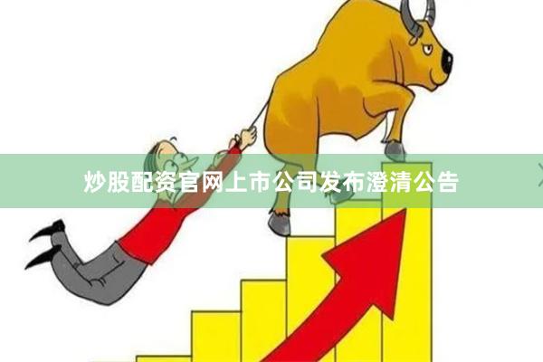 炒股配资官网上市公司发布澄清公告